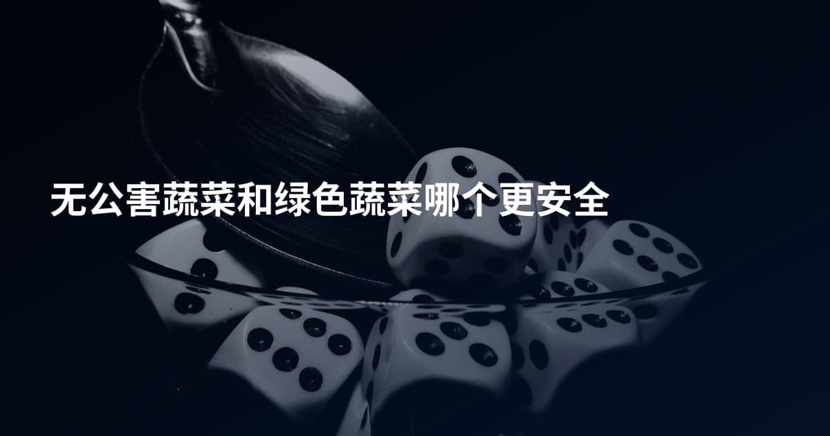 无公害蔬菜和绿色蔬菜哪个更安全