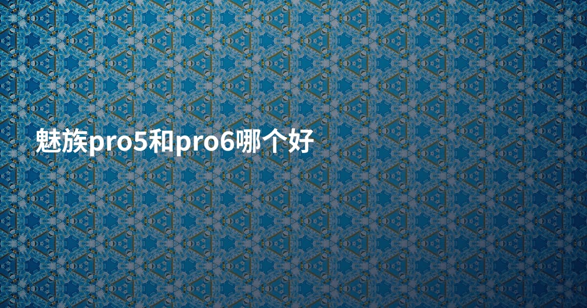 魅族pro5和pro6哪个好