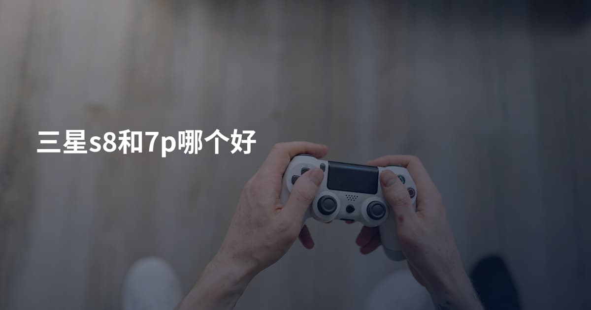 三星s8和7p哪个好