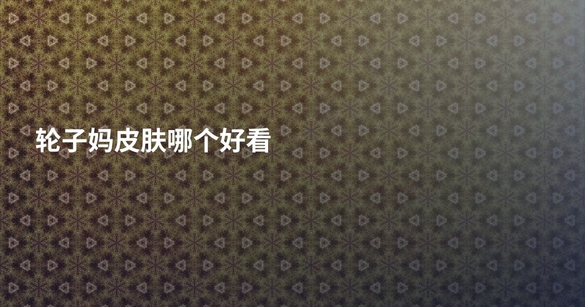 轮子妈皮肤哪个好看