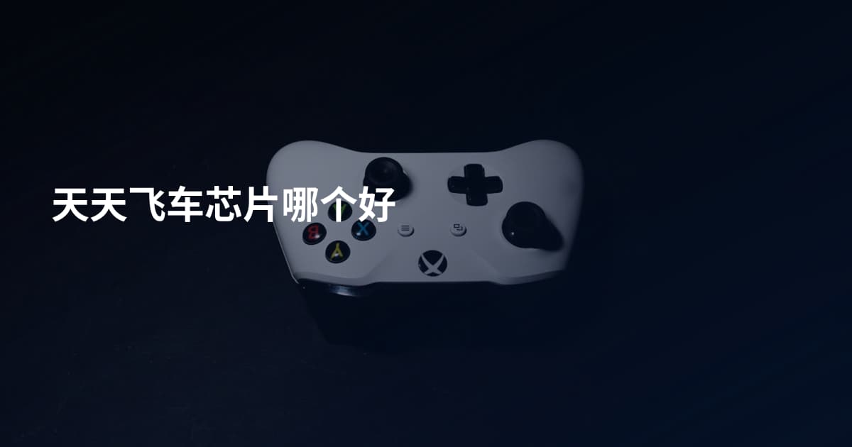天天飞车芯片哪个好