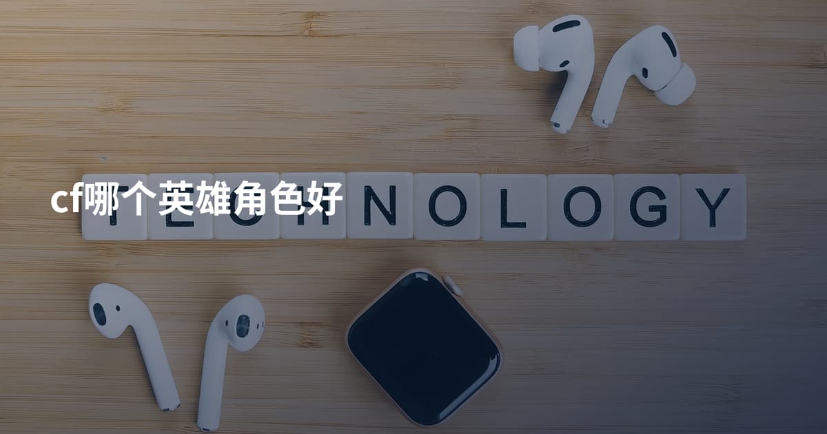 cf哪个英雄角色好