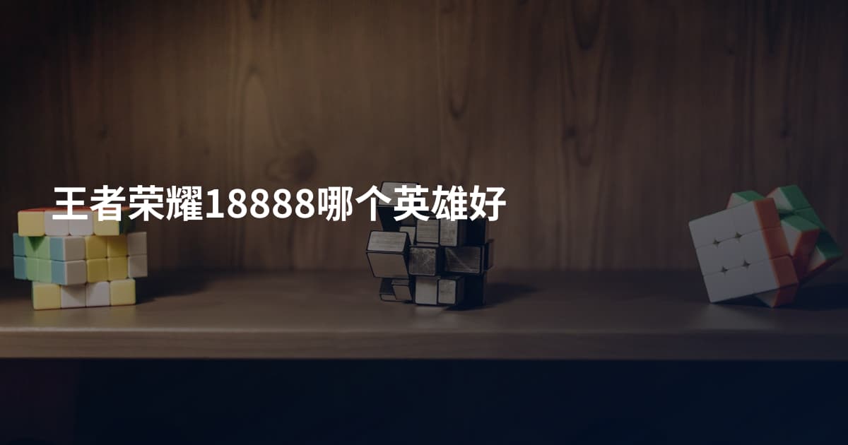 王者荣耀18888哪个英雄好