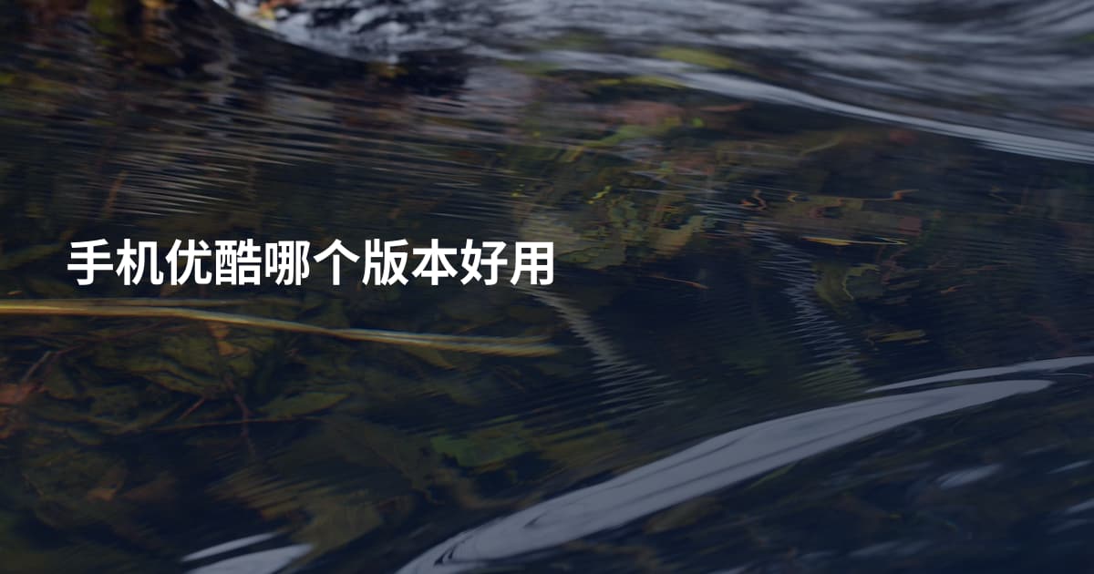 手机优酷哪个版本好用