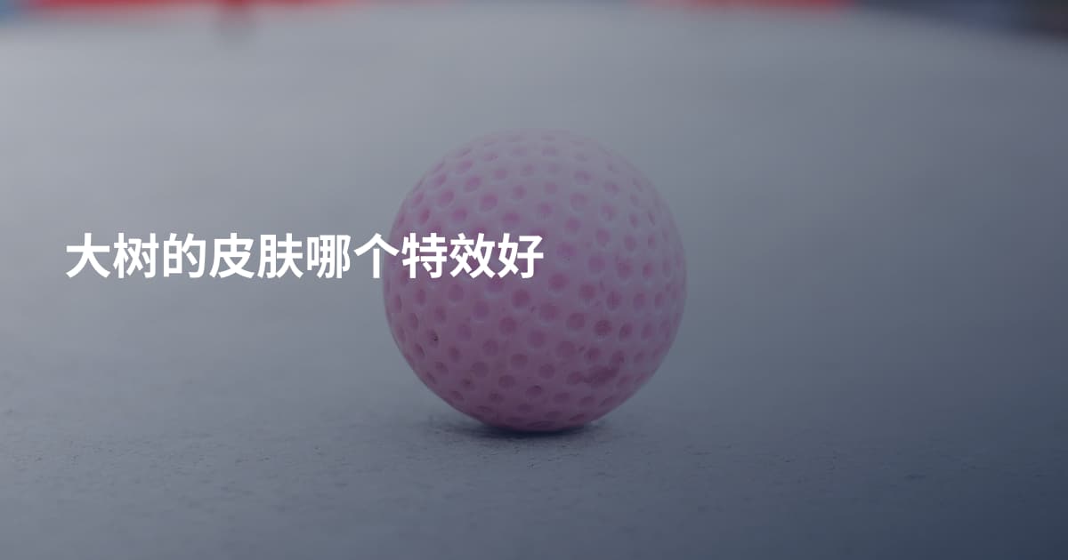 大树的皮肤哪个特效好