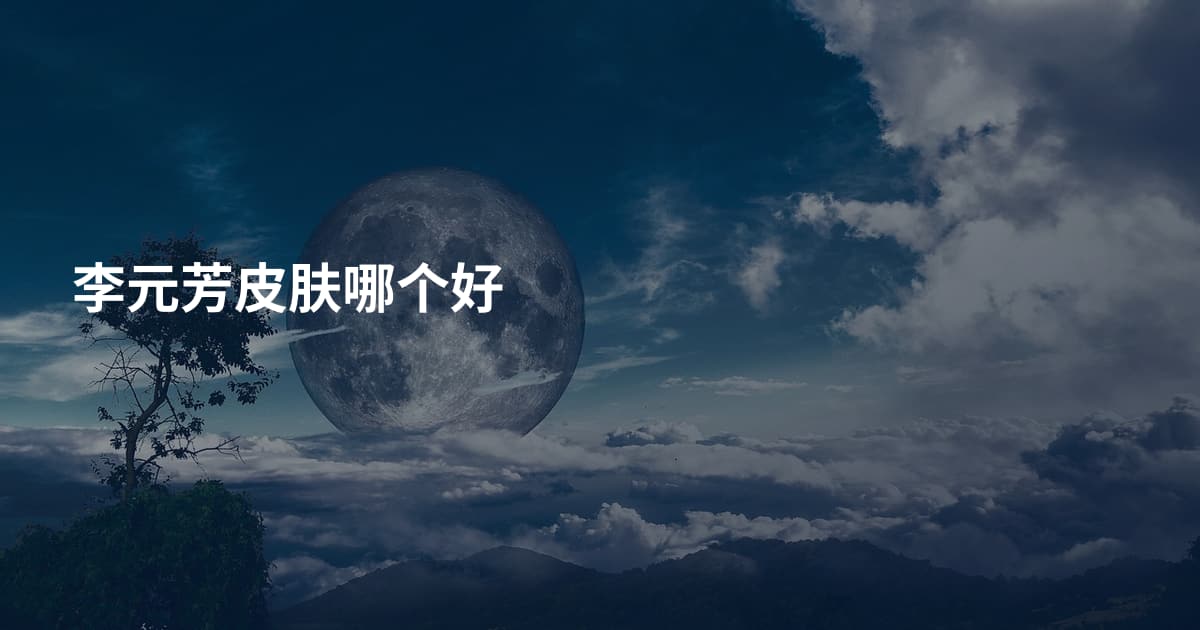 李元芳皮肤哪个好