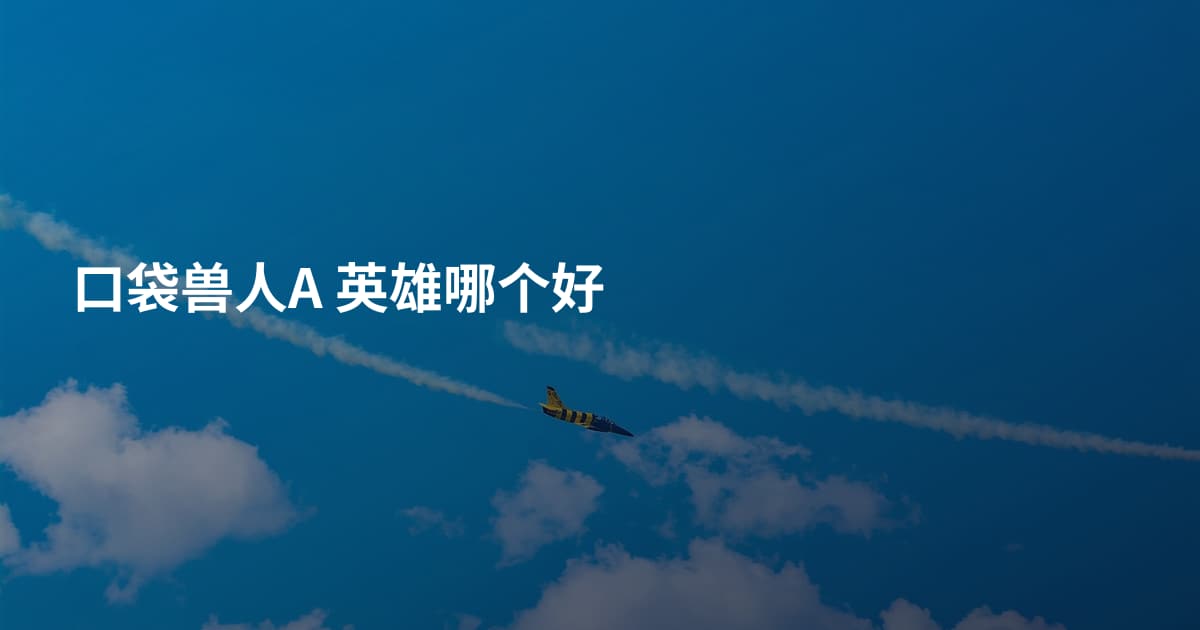 口袋兽人A 英雄哪个好