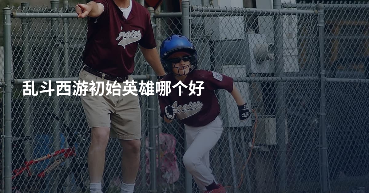 乱斗西游初始英雄哪个好