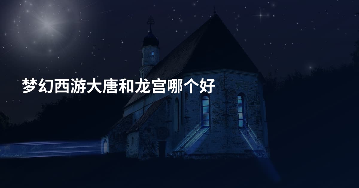 梦幻西游大唐和龙宫哪个好