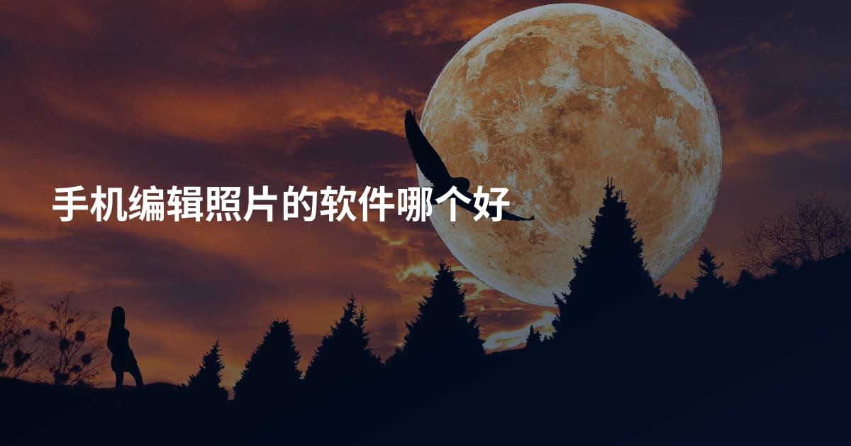 手机编辑照片的软件哪个好