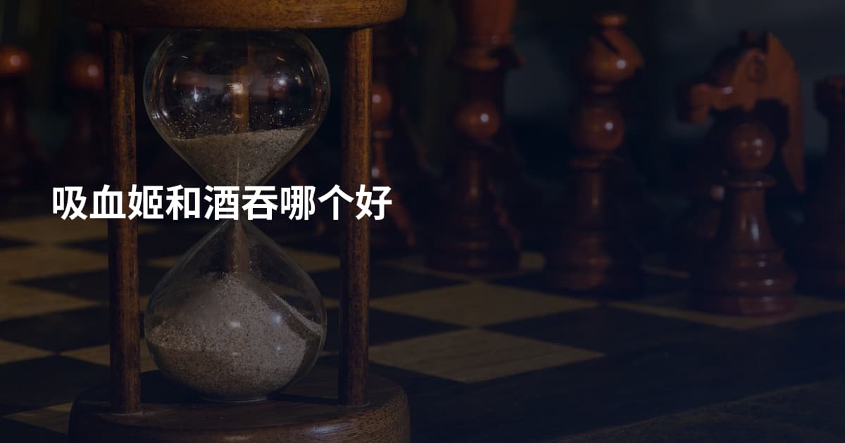 吸血姬和酒吞哪个好