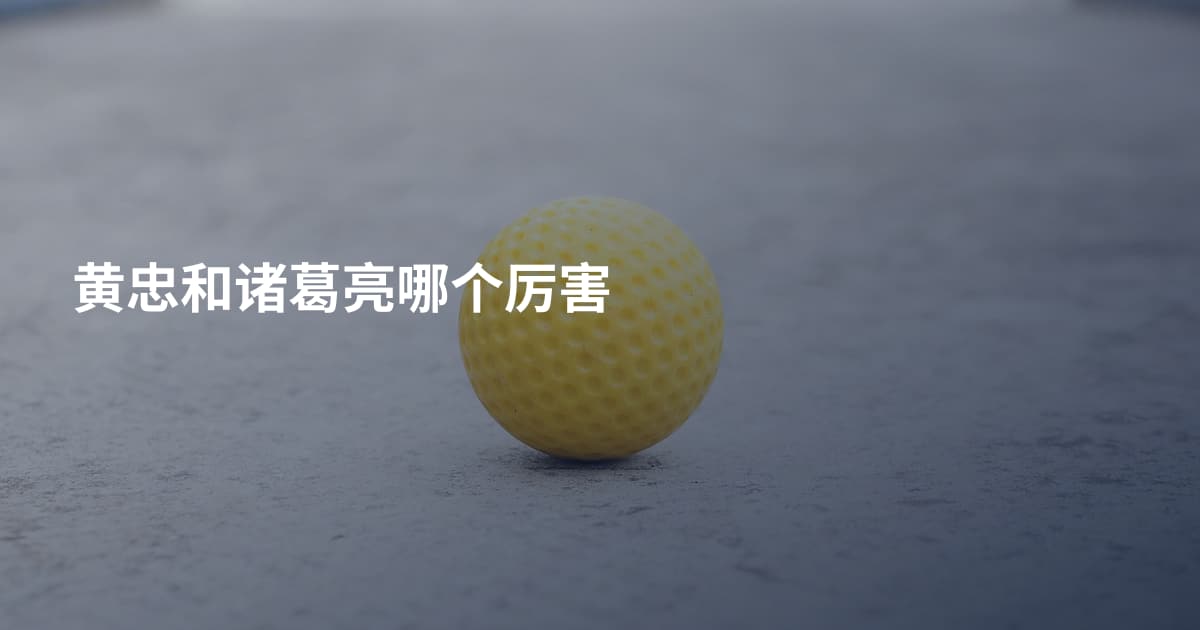 黄忠和诸葛亮哪个厉害