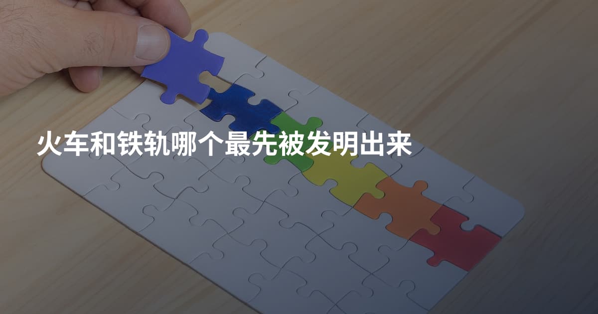 火车和铁轨哪个最先被发明出来