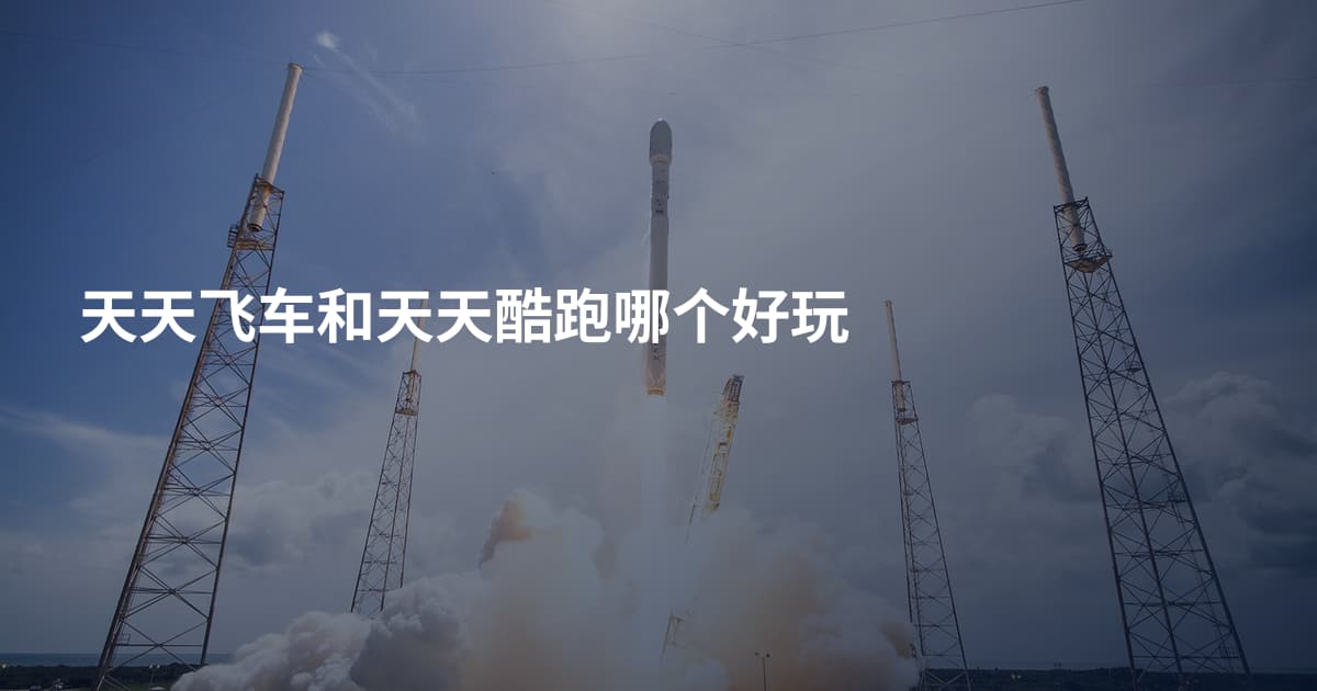 天天飞车和天天酷跑哪个好玩