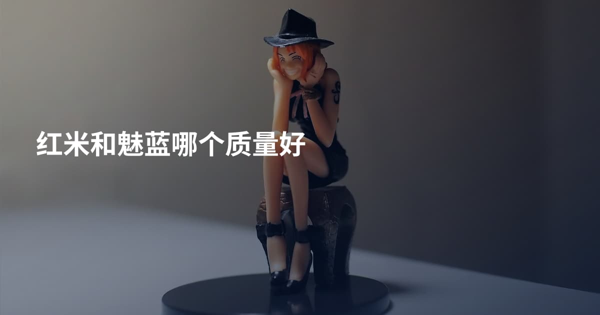 红米和魅蓝哪个质量好