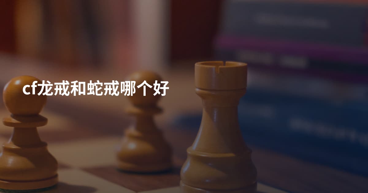 cf龙戒和蛇戒哪个好