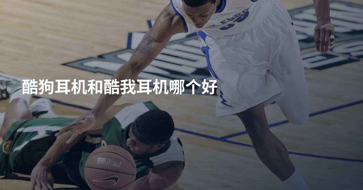酷狗耳机和酷我耳机哪个好