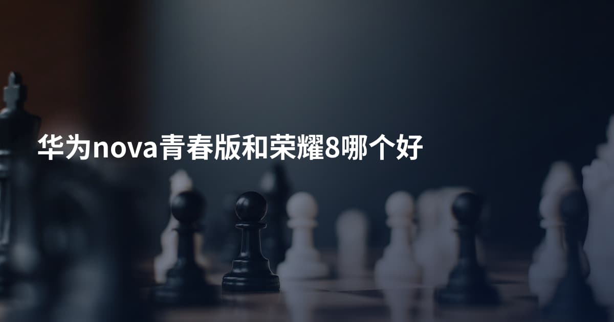 华为nova青春版和荣耀8哪个好