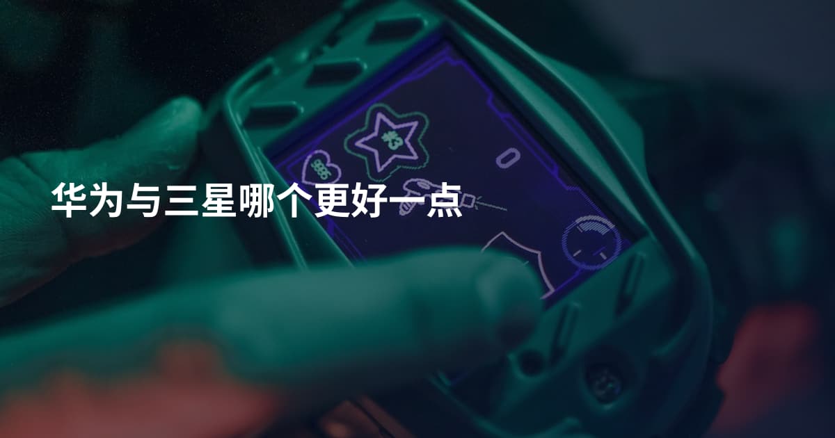 华为与三星哪个更好一点