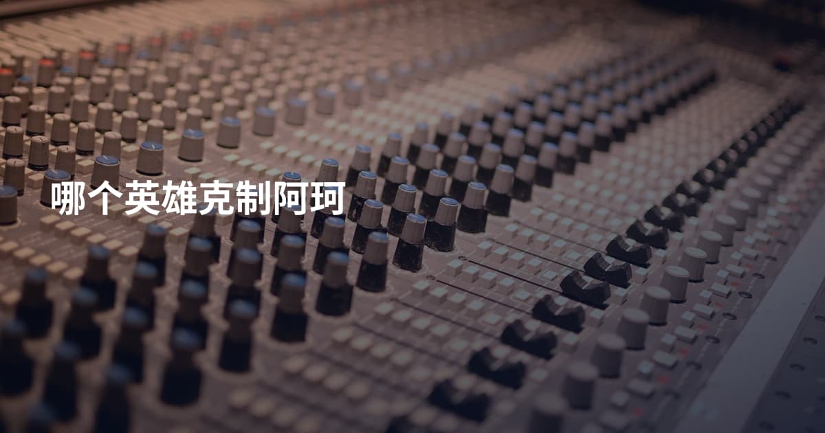 哪个英雄克制阿珂