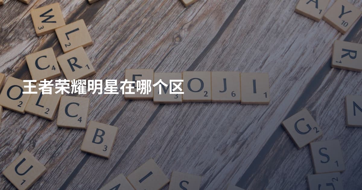 王者荣耀明星在哪个区