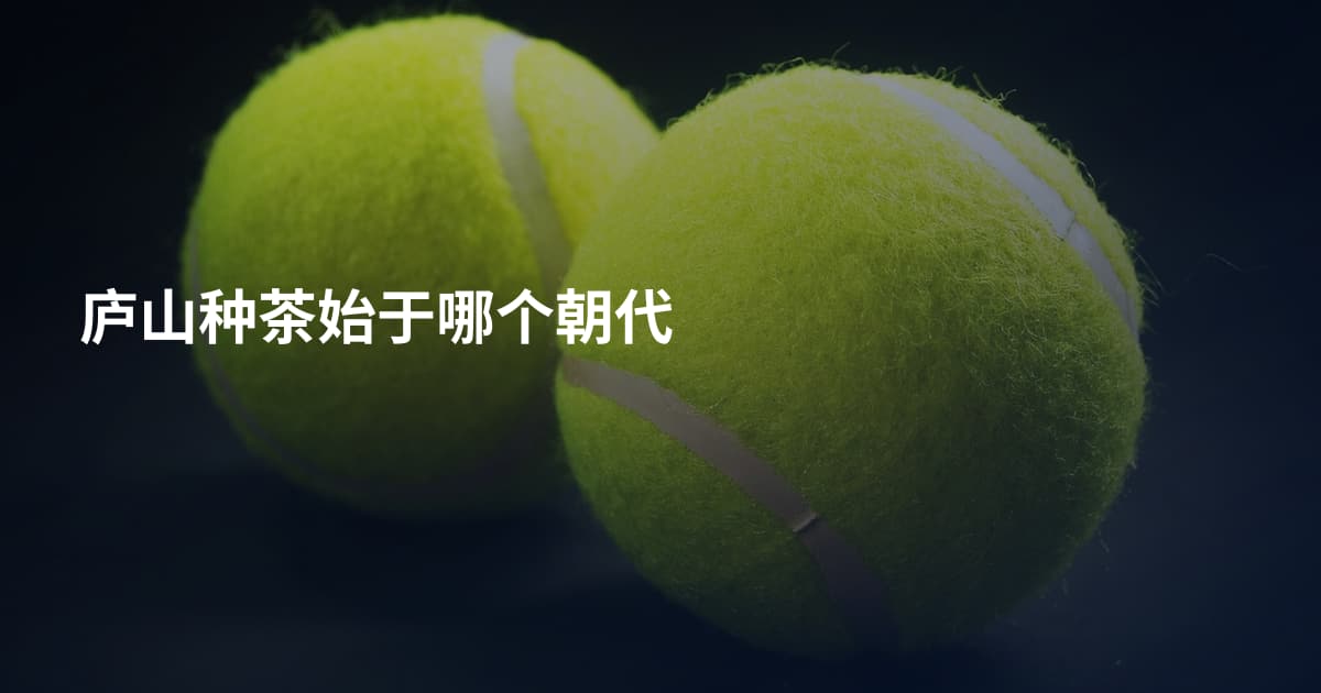 庐山种茶始于哪个朝代