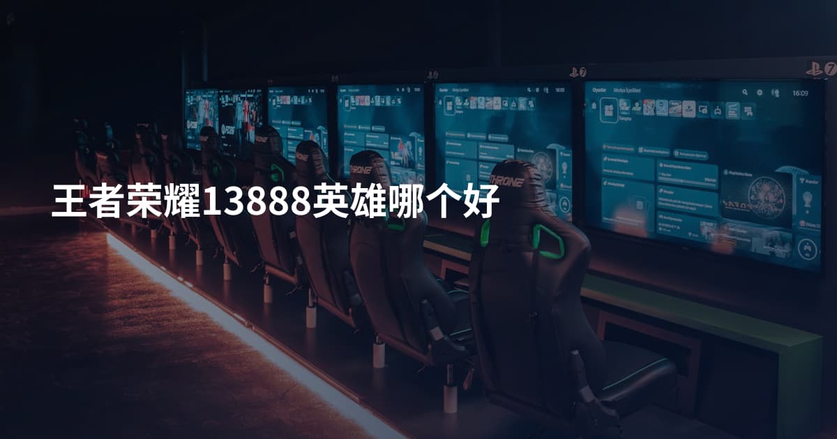 王者荣耀13888英雄哪个好