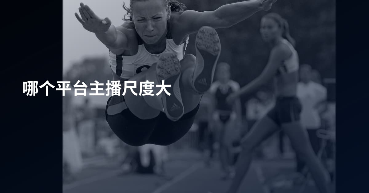 哪个平台主播尺度大