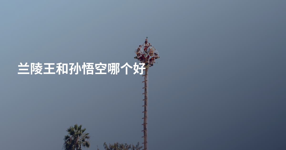 兰陵王和孙悟空哪个好