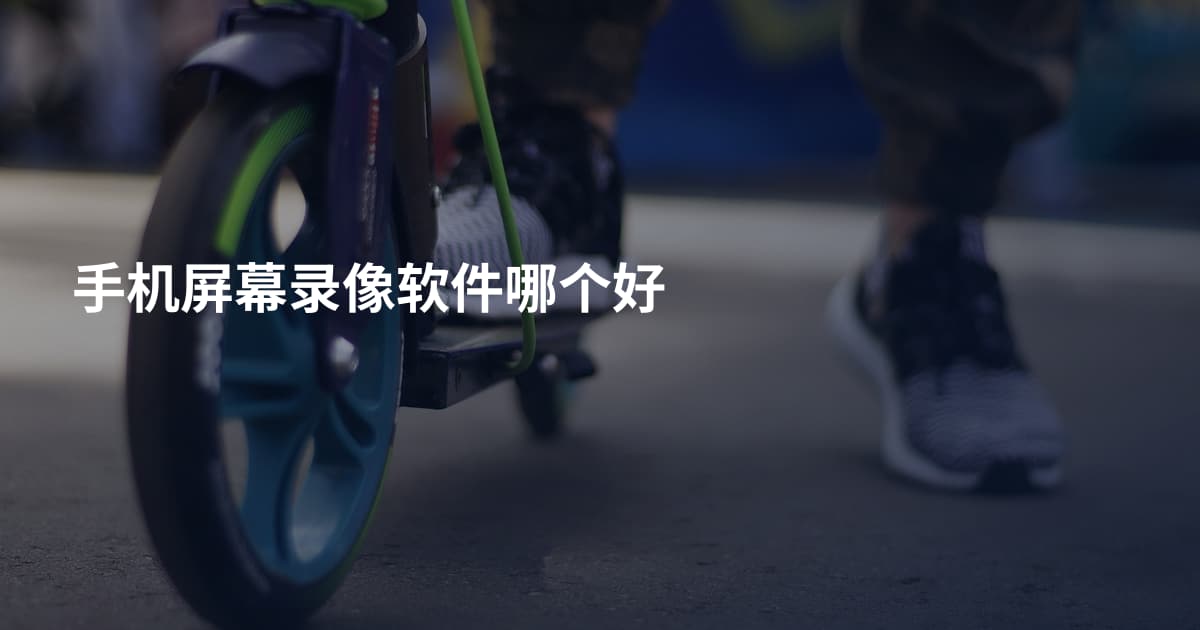 手机屏幕录像软件哪个好