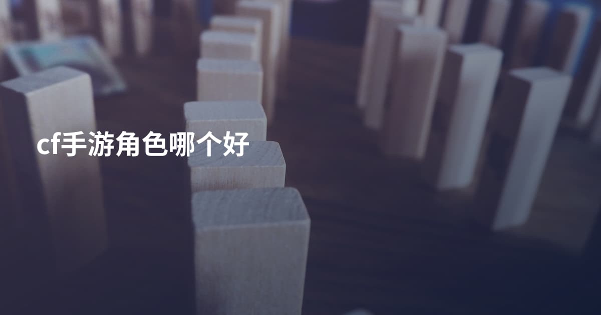 cf手游角色哪个好