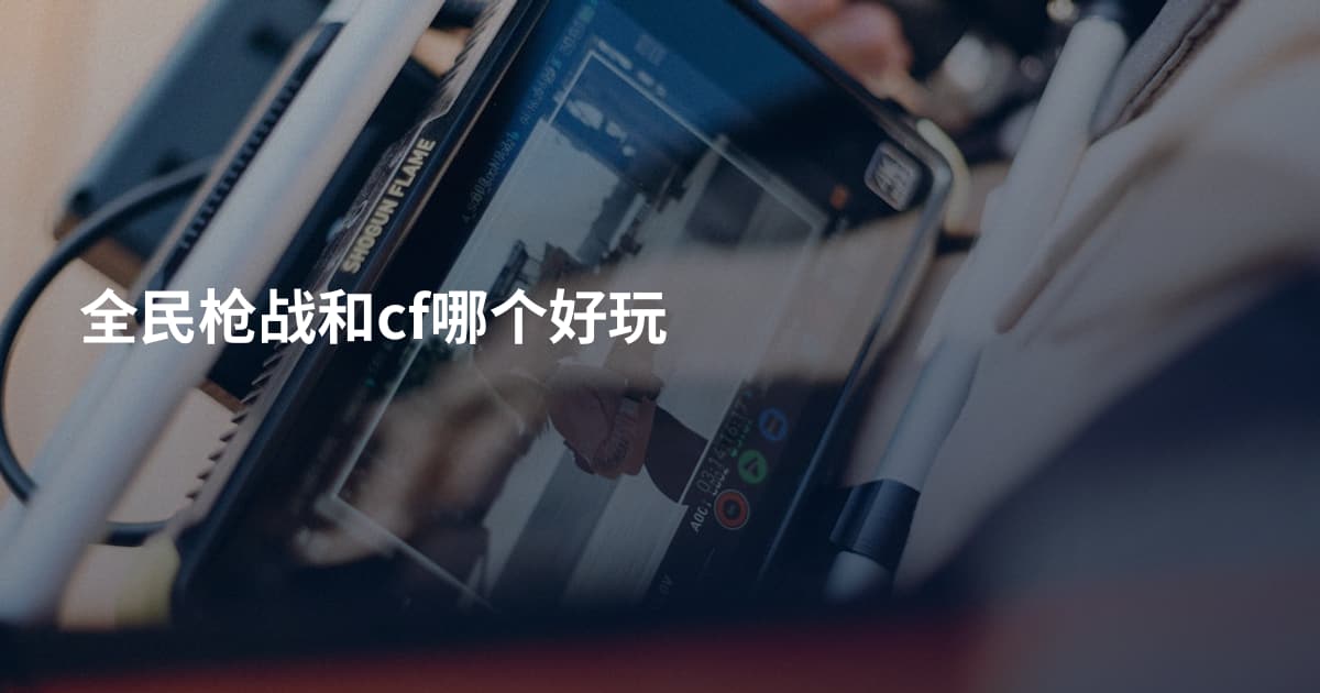 全民枪战和cf哪个好玩