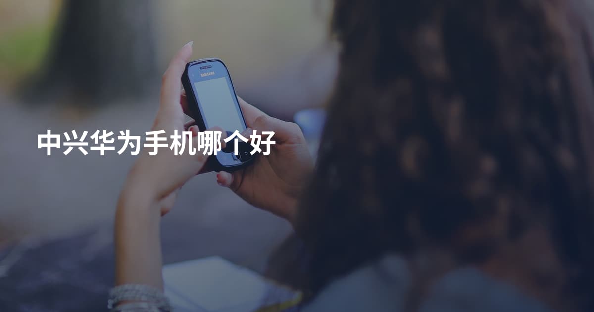 中兴华为手机哪个好