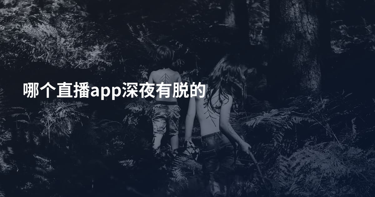 哪个直播app深夜有脱的