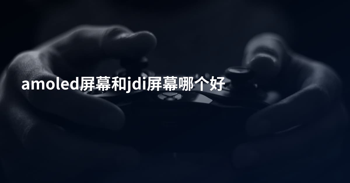 amoled屏幕和jdi屏幕哪个好