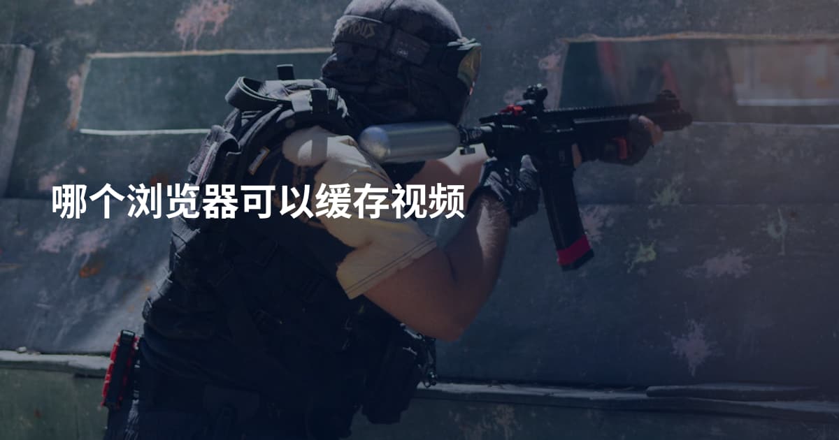 哪个浏览器可以缓存视频