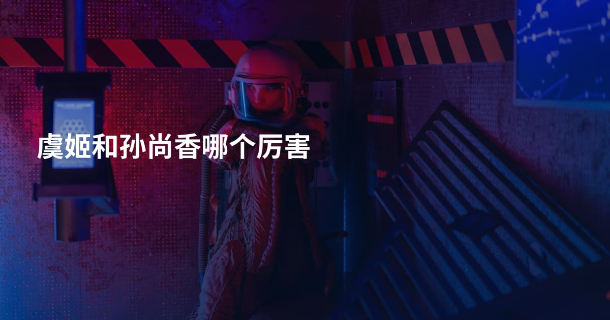 虞姬和孙尚香哪个厉害
