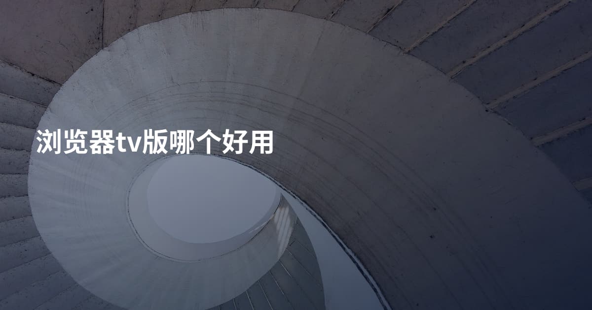 浏览器tv版哪个好用