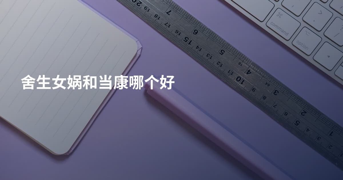 舍生女娲和当康哪个好