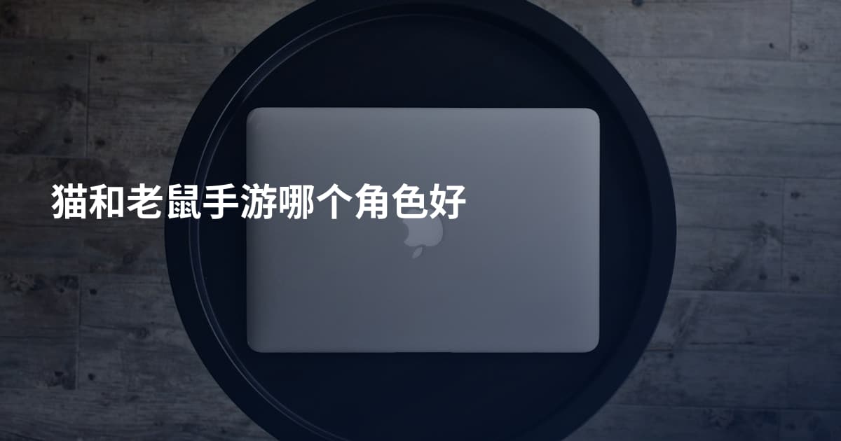 猫和老鼠手游哪个角色好