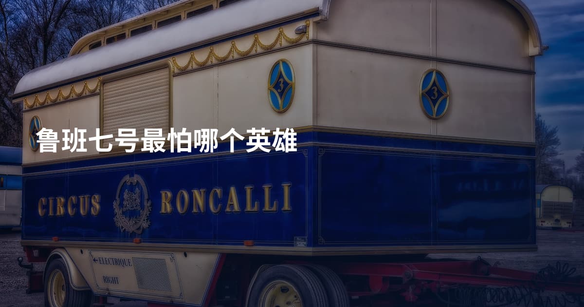 鲁班七号最怕哪个英雄