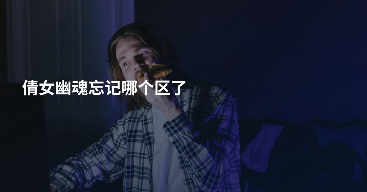 倩女幽魂忘记哪个区了