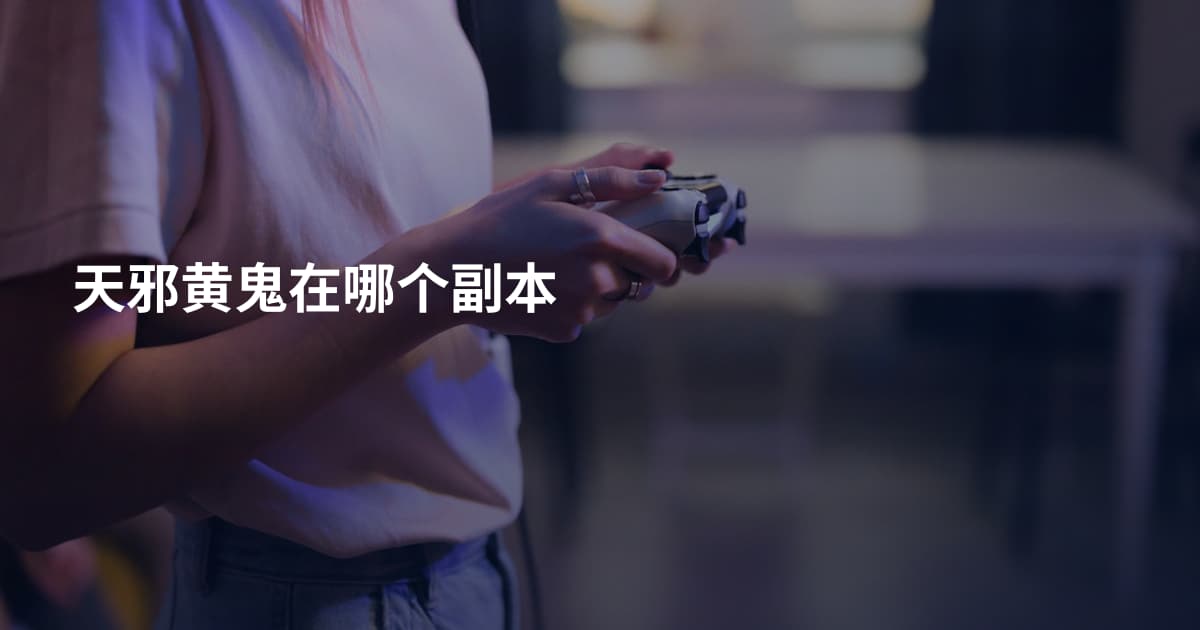 天邪黄鬼在哪个副本