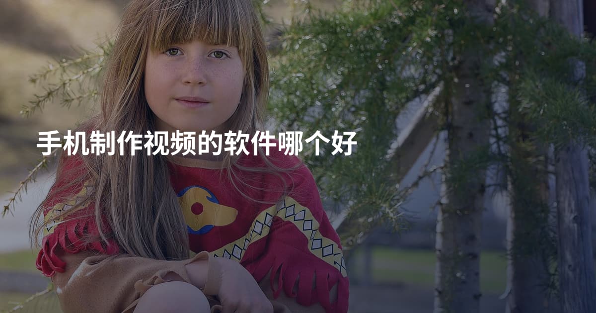 手机制作视频的软件哪个好
