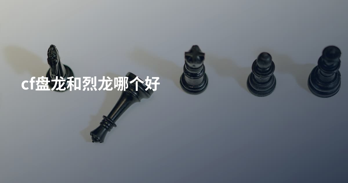 cf盘龙和烈龙哪个好