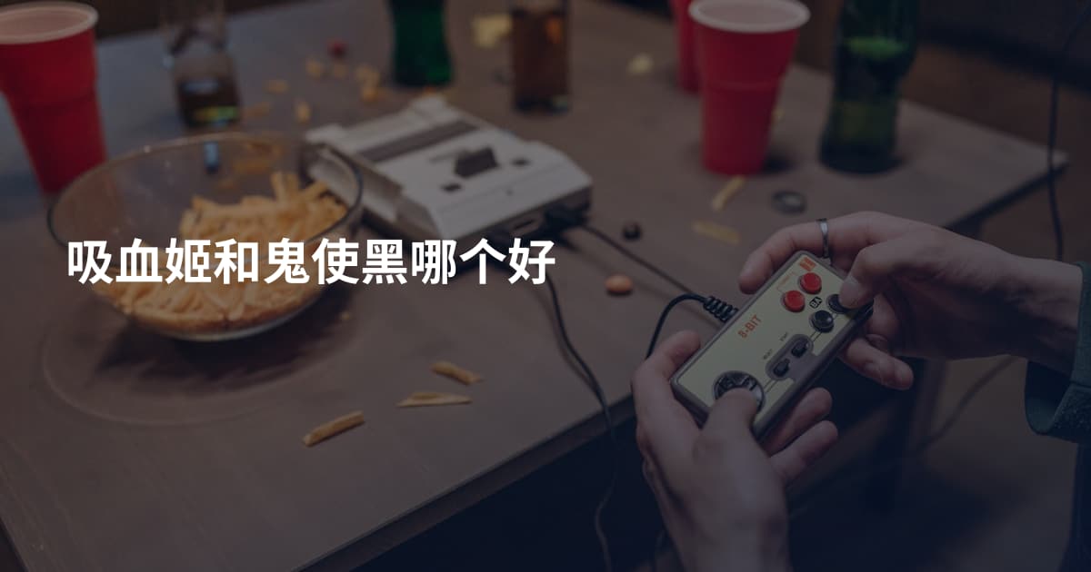 吸血姬和鬼使黑哪个好