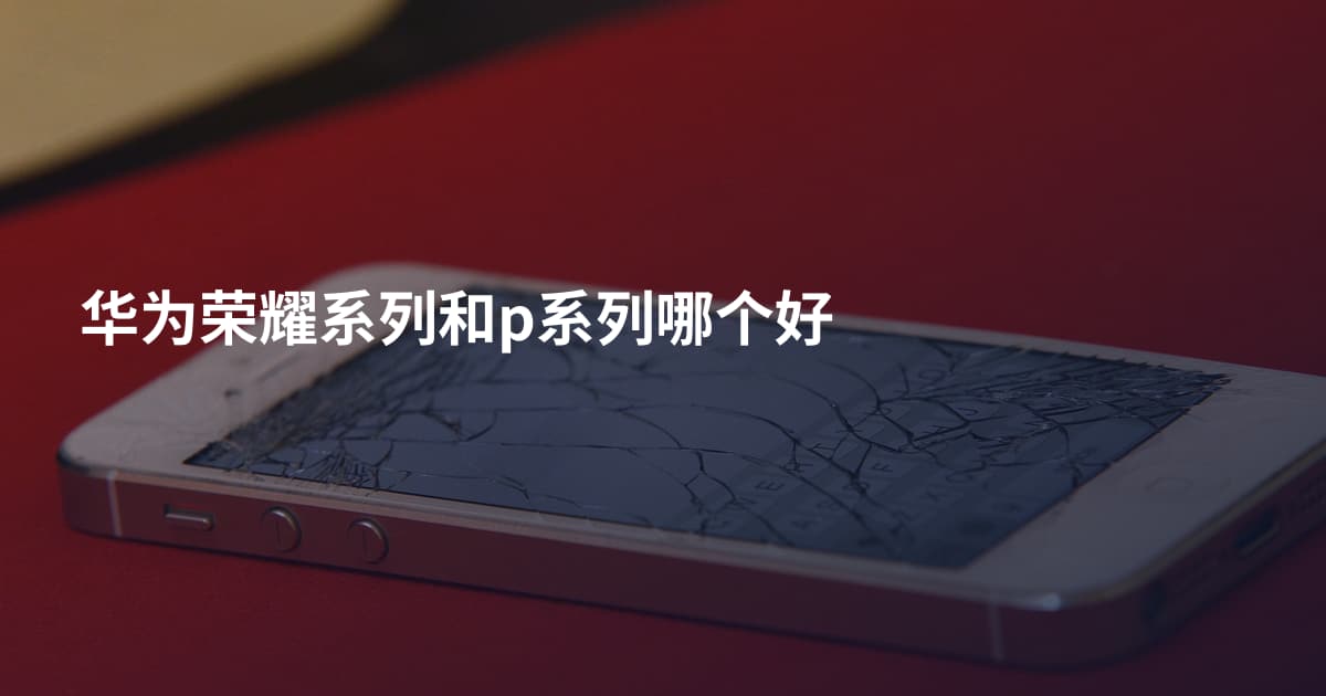 华为荣耀系列和p系列哪个好