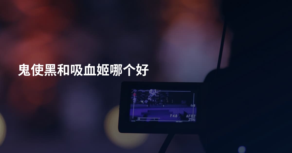 鬼使黑和吸血姬哪个好