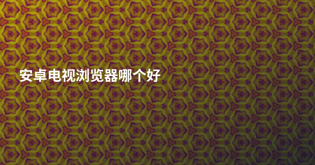安卓电视浏览器哪个好