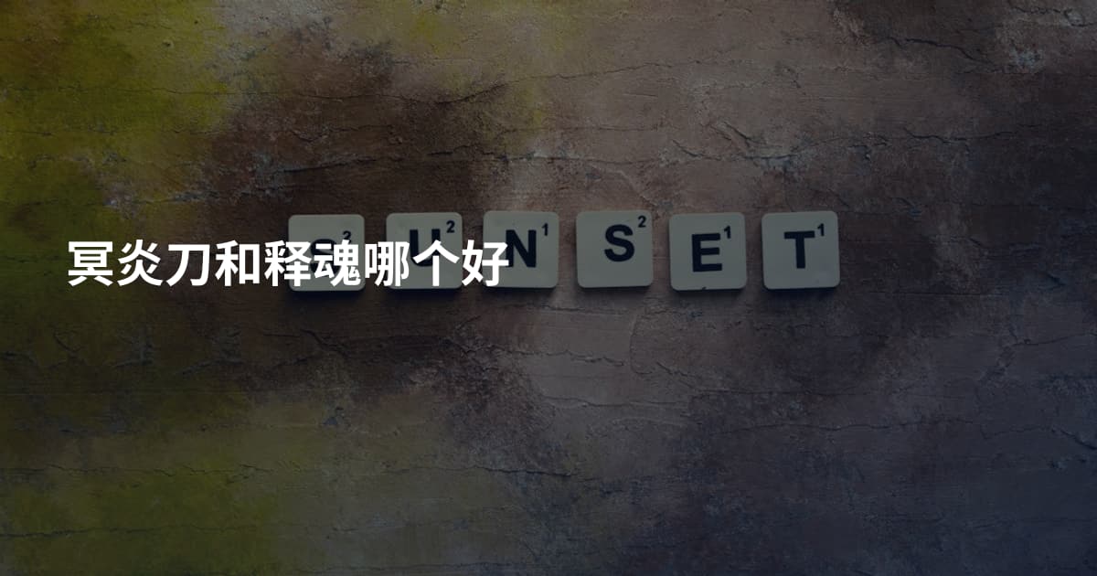 冥炎刀和释魂哪个好